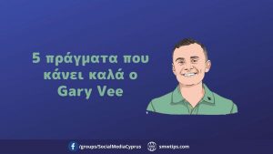 5 πράγματα που κάνει καλά ο Gary Vee